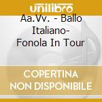 Aa.Vv. - Ballo Italiano- Fonola In Tour cd musicale di Artisti Vari