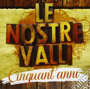 Nostre Valli (Le) - Cinquant'anni cd musicale di Le nostre valli