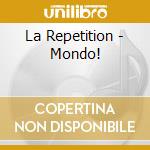 La Repetition - Mondo! cd musicale