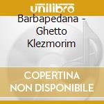 Barbapedana - Ghetto Klezmorim cd