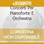 Concerti Per Pianoforte E Orchestra cd