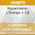 Risparmiamo L'Energia + Cd cd