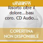 Risorto oltre il dolore...basi coro. CD Audio (Il) cd