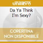 Da Ya Think I'm Sexy? cd