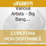 Various Artists - Big Bang Compilation cd musicale di Various Artists