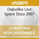 Diabolika Live Space Ibiza 2007 cd musicale di ARTISTI VARI