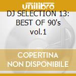 DJ SELECTION 13: BEST OF 90's vol.1 cd