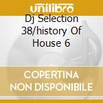 Dj Selection 38/history Of House 6 cd musicale di ARTISTI VARI