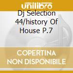 Dj Selection 44/history Of House P.7 cd musicale di ARTISTI VARI
