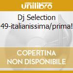 Dj Selection 49-italianissima/prima! cd musicale di ARTISTI VARI