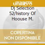 Dj Selection 52/history Of Hoouse M. cd musicale di ARTISTI VARI