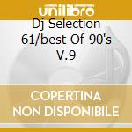 Dj Selection 61/best Of 90's V.9 cd musicale di ARTISTI VARI
