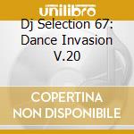 Dj Selection 67: Dance Invasion V.20 cd musicale di ARTISTI VARI