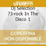 Dj Selection 73-rock In The Disco 1 cd musicale di ARTISTI VARI