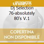 Dj Selection 76-absolutely 80's V.1 cd musicale di ARTISTI VARI