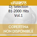 Dj Selection 81-2000 Hits Vol.1 cd musicale di ARTISTI VARI
