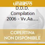 D.D.D. Compilation 2006 - Vv.Aa. (2 Cd) cd musicale di ARTISTI VARI