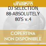 DJ SELECTION 88-ABSOLUTELY 80'S v.4 cd musicale di ARTISTI VARI