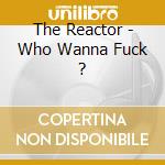 The Reactor - Who Wanna Fuck ? cd
