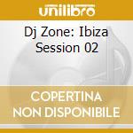Dj Zone: Ibiza Session 02 cd musicale di ARTISTI VARI