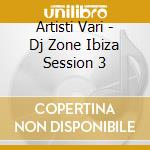 Artisti Vari - Dj Zone Ibiza Session 3 cd