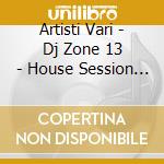 Artisti Vari - Dj Zone 13 - House Session 6 - cd
