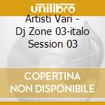 Artisti Vari - Dj Zone 03-italo Session 03 cd