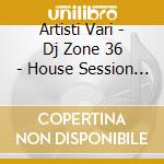 Artisti Vari - Dj Zone 36 - House Session Vol.15 cd