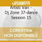Artisti Vari - Dj Zone 37-dance Session 15 cd