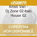 Artisti Vari - Dj Zone 02-italo House 02 cd musicale di ARTISTI VARI