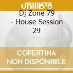 Dj Zone 79 - House Session 29 cd musicale di ARTISTI VARI