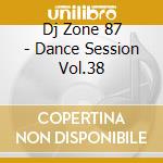 Dj Zone 87 - Dance Session Vol.38 cd musicale di ARTISTI VARI