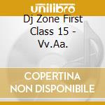 Dj Zone First Class 15 - Vv.Aa. cd musicale di ARTISTI VARI