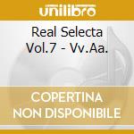Real Selecta Vol.7 - Vv.Aa. cd musicale di ARTISTI VARI