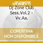 Dj Zone Club Sess.Vol.2 - Vv.Aa. cd musicale di AA.VV.