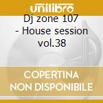 Dj zone 107 - House session vol.38 cd