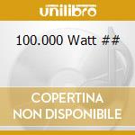 100.000 Watt ## cd
