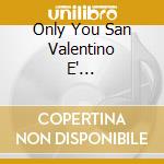 Only You San Valentino E'... cd