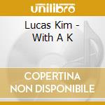 Lucas Kim - With A K cd musicale di LUKAS KIM