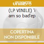 (LP VINILE) 'i am so bad'ep
