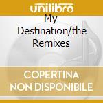 My Destination/the Remixes cd