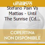 Stefano Pain Vs Mattias - Until The Sunrise (Cd Single) cd musicale di Stefano Pain Vs Mattias