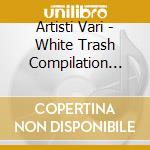 Artisti Vari - White Trash Compilation Session Ii cd