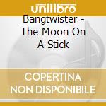 Bangtwister - The Moon On A Stick cd musicale di BANGTWISTER