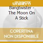 Bangtwister - The Moon On A Stick cd