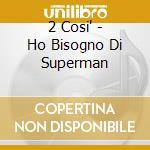 2 Cosi' - Ho Bisogno Di Superman