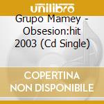 Grupo Mamey - Obsesion:hit 2003 (Cd Single) cd musicale di GRUPO MAMEY