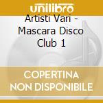 Artisti Vari - Mascara Disco Club 1 cd