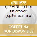 (LP VINILE) Hoi tin groove jupiter ace rmx cd