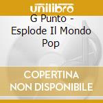 G Punto - Esplode Il Mondo Pop cd